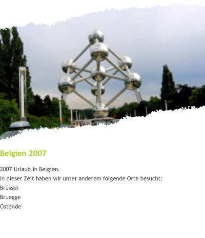 Belgien 2007 2007 Urlaub in Belgien. In dieser Zeit haben wir unter anderem folgende Orte besucht: Brüssel Bruegge Ostende