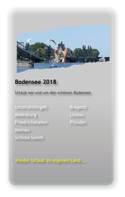 Bodensee 2018 Urlaub am und um den schönen Bodensee  Unteruhldingen			Bregenz Meersburg				Lindau	 Friedrichshafen			Pfänder Mainau Schloss Salem   Wieder Urlaub im eigenen Land …