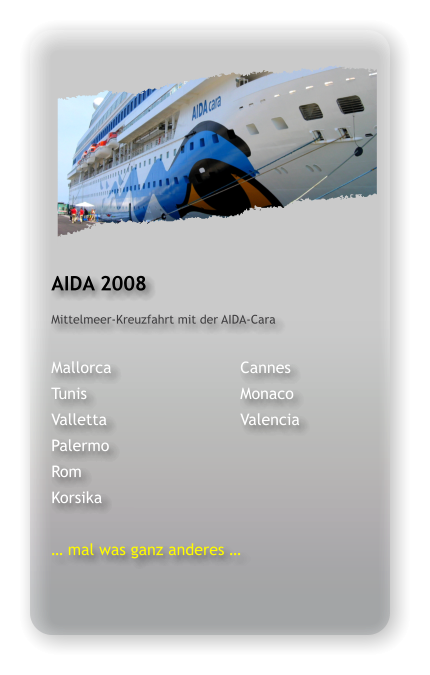 AIDA 2008 Mittelmeer-Kreuzfahrt mit der AIDA-Cara  Mallorca				Cannes Tunis					Monaco Valletta				Valencia Palermo Rom Korsika  … mal was ganz anderes …