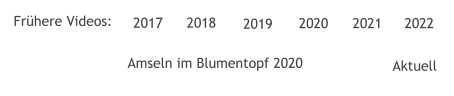 2017 2018  Frühere Videos: 2019 2020 2021 Amseln im Blumentopf 2020 Aktuell  2022